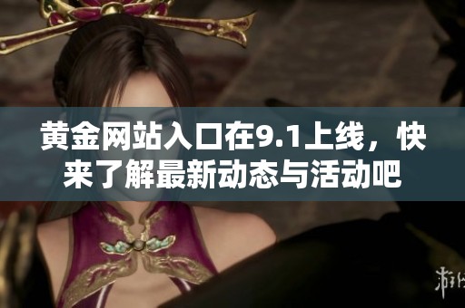黄金网站入口在9.1上线，快来了解最新动态与活动吧