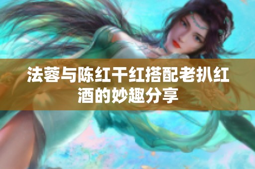 法蓉与陈红干红搭配老扒红酒的妙趣分享