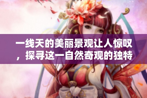 一线天的美丽景观让人惊叹，探寻这一自然奇观的独特魅力。