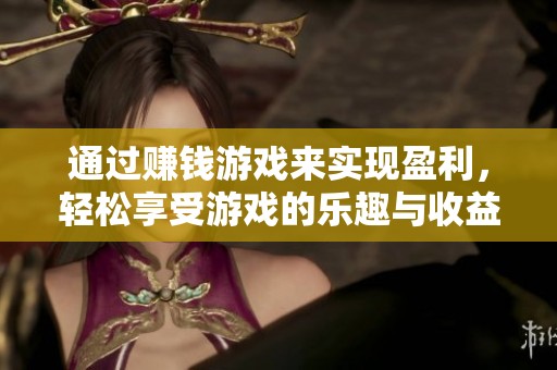 通过赚钱游戏来实现盈利，轻松享受游戏的乐趣与收益