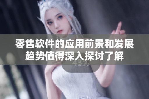 零售软件的应用前景和发展趋势值得深入探讨了解