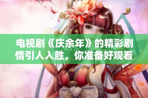 电视剧《庆余年》的精彩剧情引人入胜，你准备好观看了吗
