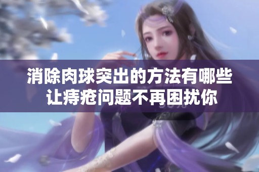 消除肉球突出的方法有哪些 让痔疮问题不再困扰你