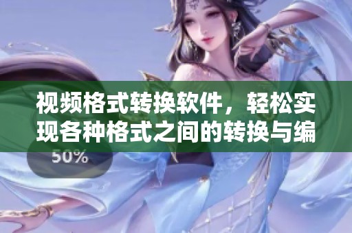 视频格式转换软件，轻松实现各种格式之间的转换与编辑