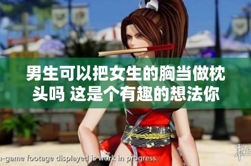 男生可以把女生的胸当做枕头吗 这是个有趣的想法你怎么看