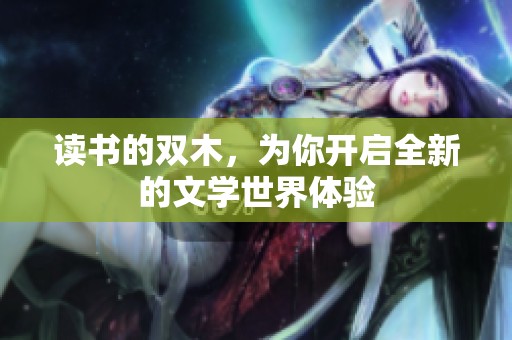 读书的双木，为你开启全新的文学世界体验