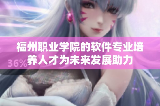 福州职业学院的软件专业培养人才为未来发展助力