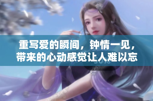 重写爱的瞬间，钟情一见，带来的心动感觉让人难以忘怀