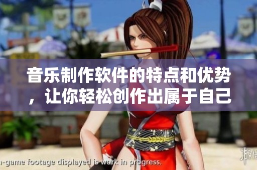 音乐制作软件的特点和优势，让你轻松创作出属于自己的乐曲