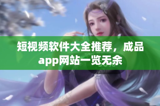 短视频软件大全推荐，成品app网站一览无余