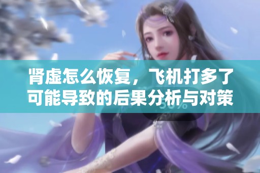 肾虚怎么恢复，飞机打多了可能导致的后果分析与对策