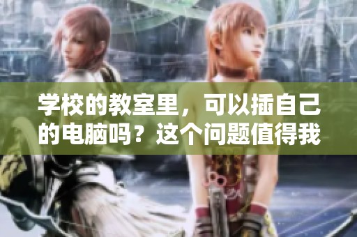 学校的教室里，可以插自己的电脑吗？这个问题值得我们讨论一下。