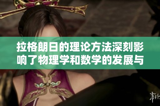 拉格朗日的理论方法深刻影响了物理学和数学的发展与应用