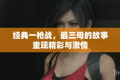 经典一枪战，最三母的故事重现精彩与激情