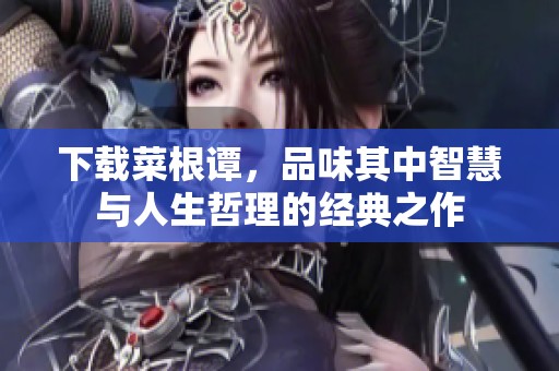下载菜根谭，品味其中智慧与人生哲理的经典之作