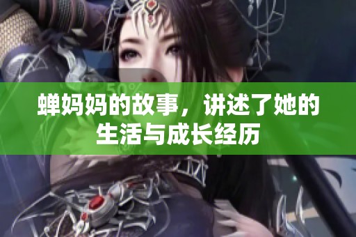 蝉妈妈的故事，讲述了她的生活与成长经历