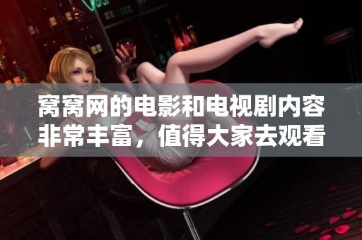 窝窝网的电影和电视剧内容非常丰富，值得大家去观看和分享。