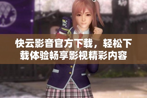 快云影音官方下载，轻松下载体验畅享影视精彩内容