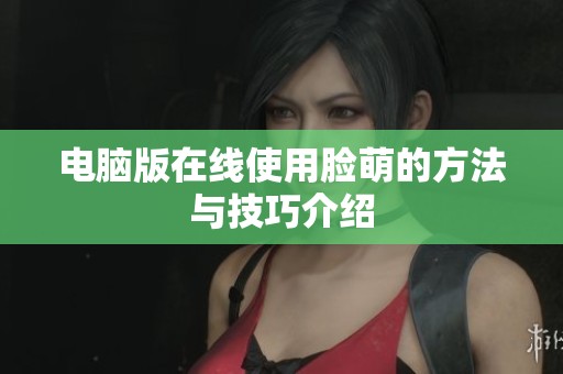 电脑版在线使用脸萌的方法与技巧介绍
