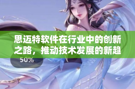 思迈特软件在行业中的创新之路，推动技术发展的新趋势
