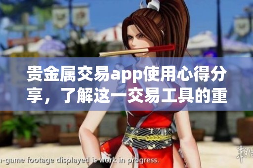 贵金属交易app使用心得分享，了解这一交易工具的重要性与优势