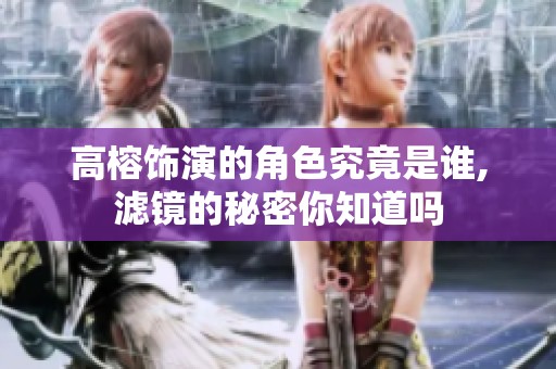 高榕饰演的角色究竟是谁,滤镜的秘密你知道吗