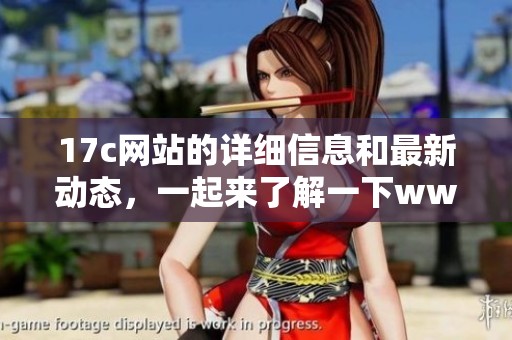 17c网站的详细信息和最新动态，一起来了解一下www.17c的内容吧