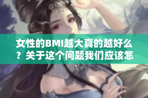 女性的BMI越大真的越好么？关于这个问题我们应该怎样看待呢