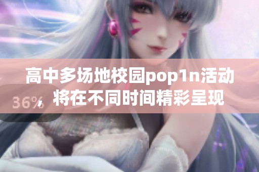 高中多场地校园pop1n活动，将在不同时间精彩呈现