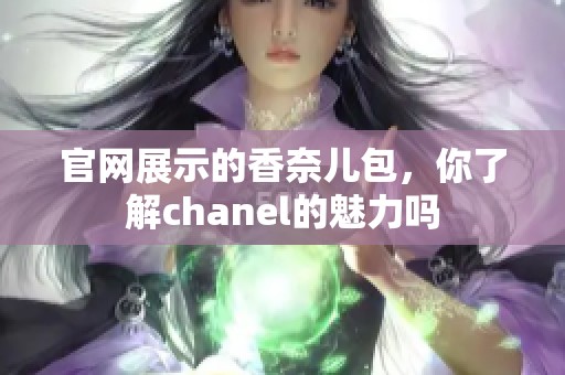官网展示的香奈儿包，你了解chanel的魅力吗