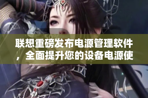 联想重磅发布电源管理软件，全面提升您的设备电源使用效率