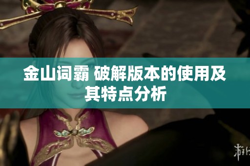 金山词霸 破解版本的使用及其特点分析