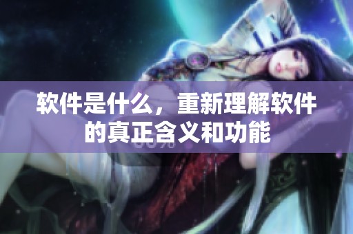 软件是什么，重新理解软件的真正含义和功能
