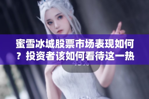 蜜雪冰城股票市场表现如何？投资者该如何看待这一热门股份呢