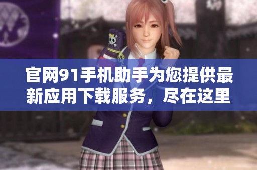 官网91手机助手为您提供最新应用下载服务，尽在这里等你体验