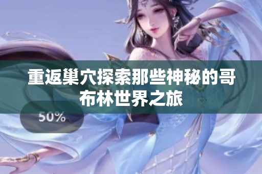 重返巢穴探索那些神秘的哥布林世界之旅