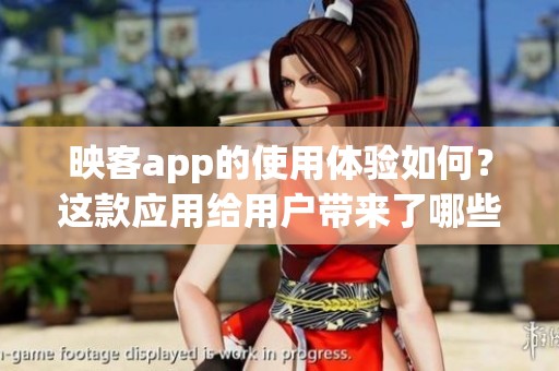 映客app的使用体验如何？这款应用给用户带来了哪些惊喜和乐趣