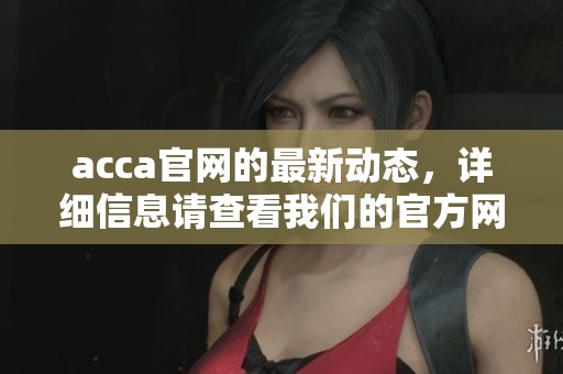 acca官网的最新动态，详细信息请查看我们的官方网站内容