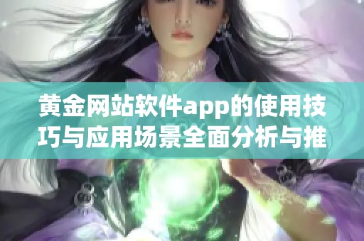 黄金网站软件app的使用技巧与应用场景全面分析与推荐