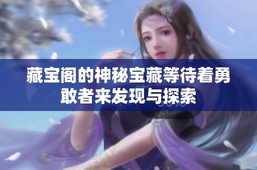 藏宝阁的神秘宝藏等待着勇敢者来发现与探索