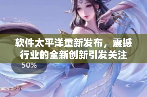 软件太平洋重新发布，震撼行业的全新创新引发关注