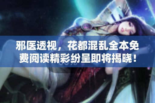 邪医透视，花都混乱全本免费阅读精彩纷呈即将揭晓！