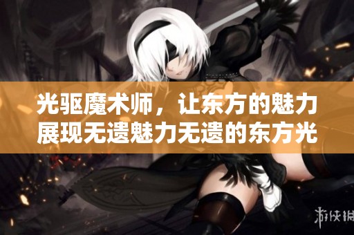 光驱魔术师，让东方的魅力展现无遗魅力无遗的东方光驱魔术师。