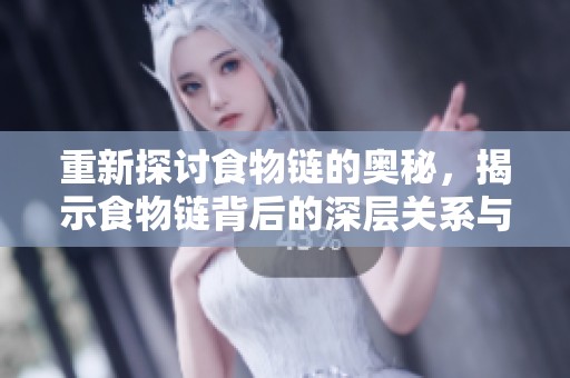 重新探讨食物链的奥秘，揭示食物链背后的深层关系与重要性