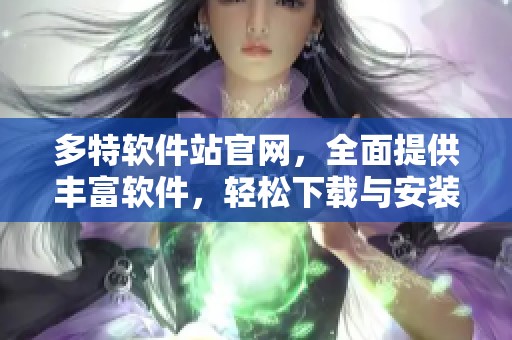 多特软件站官网，全面提供丰富软件，轻松下载与安装，助力用户高效体验