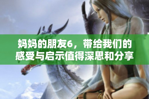 妈妈的朋友6，带给我们的感受与启示值得深思和分享