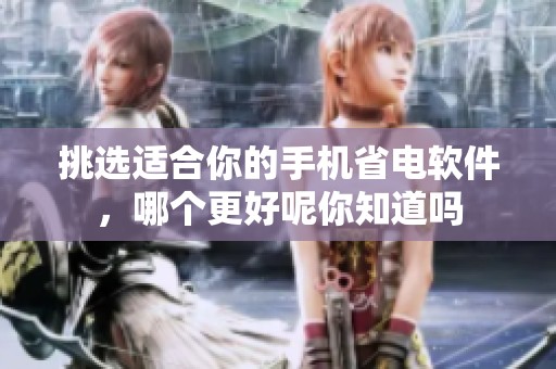 挑选适合你的手机省电软件，哪个更好呢你知道吗