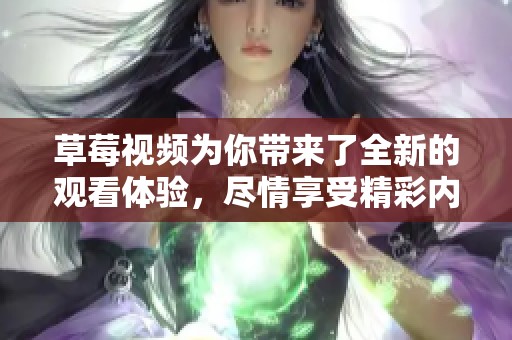 草莓视频为你带来了全新的观看体验，尽情享受精彩内容吧！