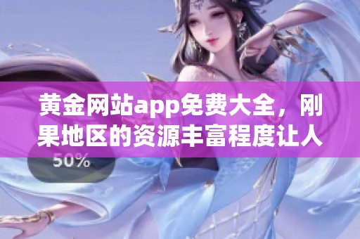 黄金网站app免费大全，刚果地区的资源丰富程度让人惊叹