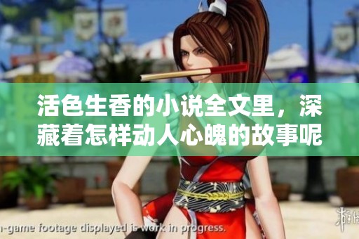活色生香的小说全文里，深藏着怎样动人心魄的故事呢？